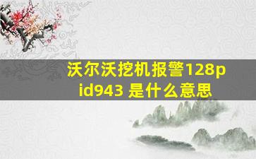 沃尔沃挖机报警128pid943 是什么意思